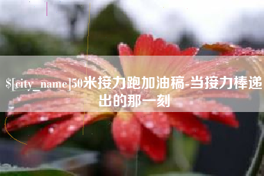 临猗50米接力跑加油稿-当接力棒递出的那一刻