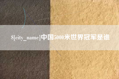 临猗中国5000米世界冠军是谁