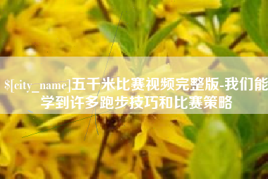 临猗五千米比赛视频完整版-我们能学到许多跑步技巧和比赛策略