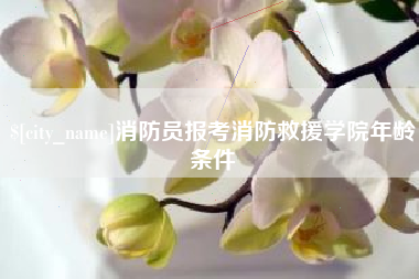 临猗消防员报考消防救援学院年龄条件