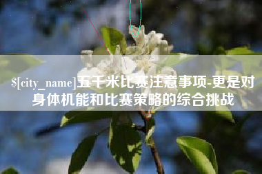 临猗五千米比赛注意事项-更是对身体机能和比赛策略的综合挑战