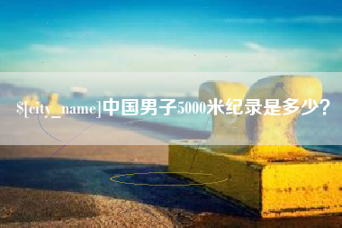 临猗中国男子5000米纪录是多少？