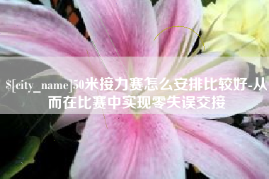 临猗50米接力赛怎么安排比较好-从而在比赛中实现零失误交接