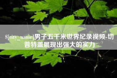 临猗男子五千米世界纪录视频-切普特盖展现出强大的实力