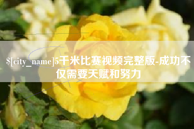 临猗5千米比赛视频完整版-成功不仅需要天赋和努力