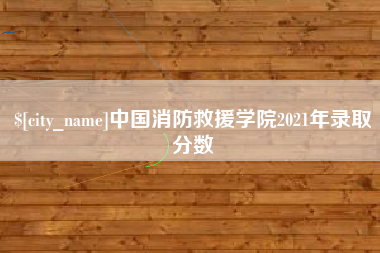 临猗中国消防救援学院2021年录取分数