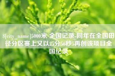 临猗5000米 全国记录-同年在全国田径分区赛上又以25分56秒5再创该项目全国纪录