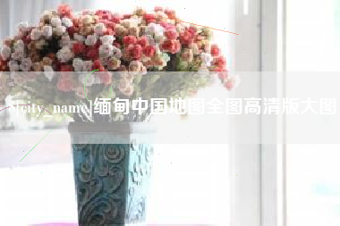 临猗缅甸中国地图全图高清版大图