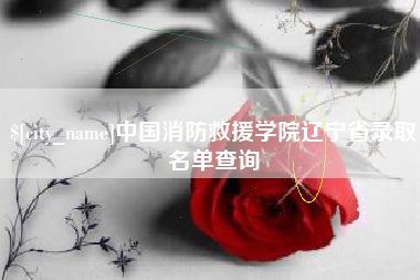 临猗中国消防救援学院辽宁省录取名单查询