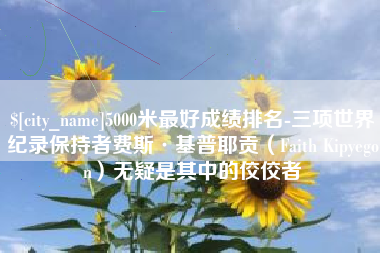 临猗5000米最好成绩排名-三项世界纪录保持者费斯·基普耶贡（Faith Kipyegon）无疑是其中的佼佼者