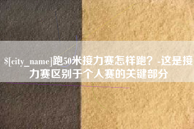 临猗跑50米接力赛怎样跑？-这是接力赛区别于个人赛的关键部分