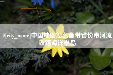 临猗中国地图怎么画带省份带河流铁路海洋半岛