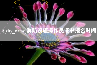 临猗消防设施操作员证书报名时间