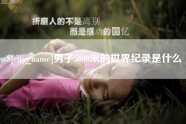 临猗男子5000米的世界纪录是什么