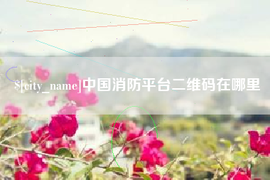 临猗中国消防平台二维码在哪里