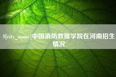 临猗中国消防救援学院在河南招生情况