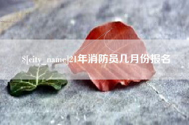临猗21年消防员几月份报名