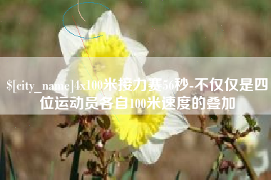 临猗4x100米接力赛56秒-不仅仅是四位运动员各自100米速度的叠加