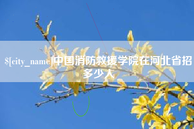临猗中国消防救援学院在河北省招多少人