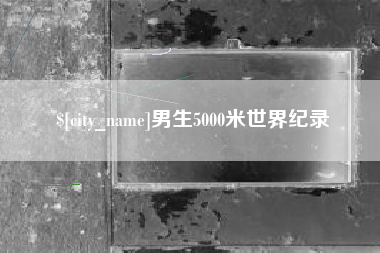 临猗男生5000米世界纪录